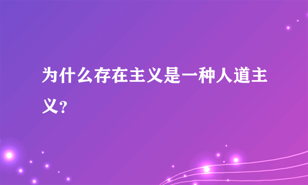 为什么存在主义是一种人道主义？