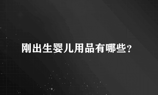 刚出生婴儿用品有哪些？