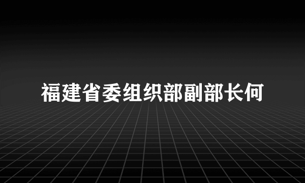 福建省委组织部副部长何