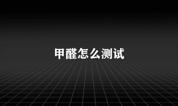甲醛怎么测试