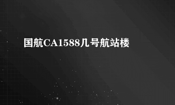 国航CA1588几号航站楼