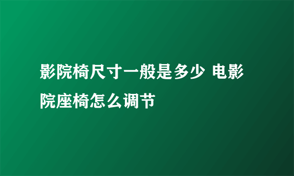 影院椅尺寸一般是多少 电影院座椅怎么调节
