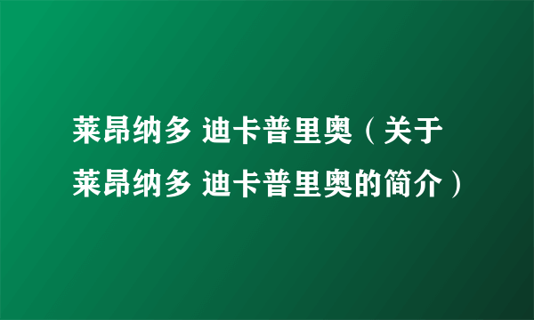 莱昂纳多 迪卡普里奥（关于莱昂纳多 迪卡普里奥的简介）