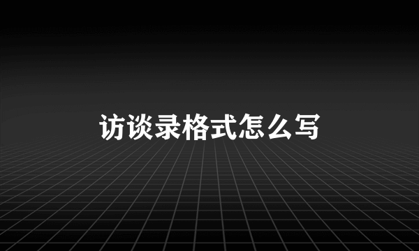 访谈录格式怎么写
