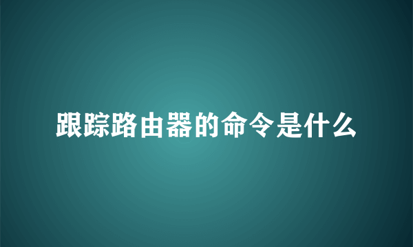 跟踪路由器的命令是什么