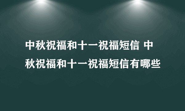 中秋祝福和十一祝福短信 中秋祝福和十一祝福短信有哪些