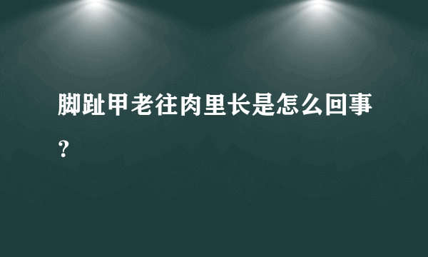 脚趾甲老往肉里长是怎么回事？