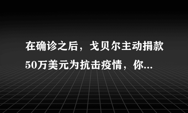 在确诊之后，戈贝尔主动捐款50万美元为抗击疫情，你是如何看待他态度的转变？
