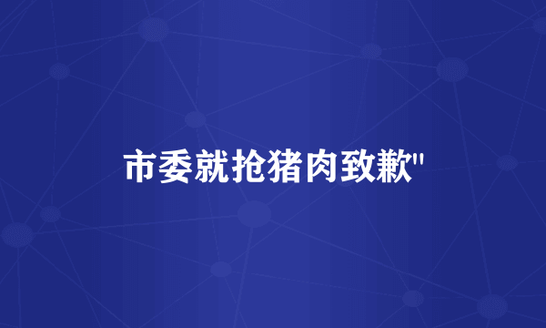 市委就抢猪肉致歉