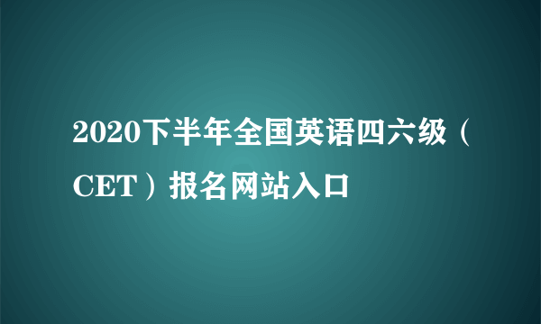 2020下半年全国英语四六级（CET）报名网站入口