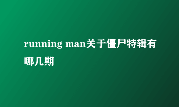 running man关于僵尸特辑有哪几期