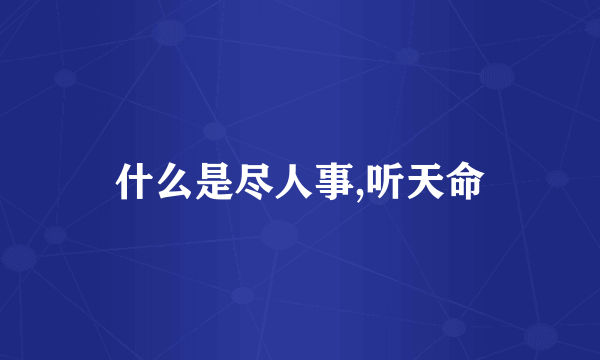 什么是尽人事,听天命