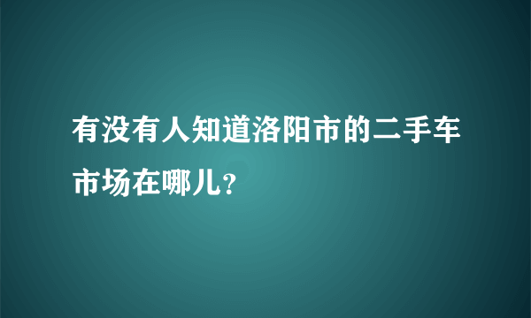 有没有人知道洛阳市的二手车市场在哪儿？