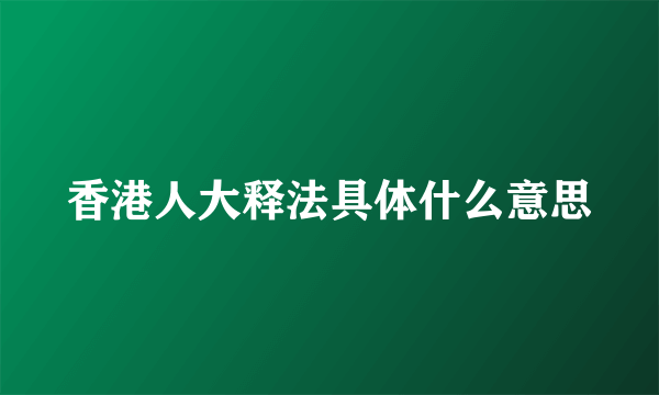 香港人大释法具体什么意思