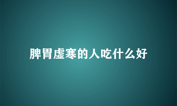 脾胃虚寒的人吃什么好