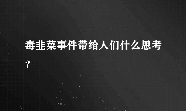 毒韭菜事件带给人们什么思考？