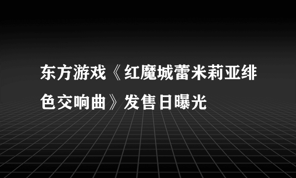 东方游戏《红魔城蕾米莉亚绯色交响曲》发售日曝光