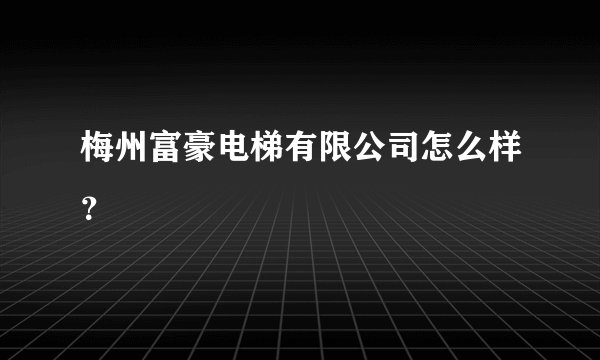 梅州富豪电梯有限公司怎么样？