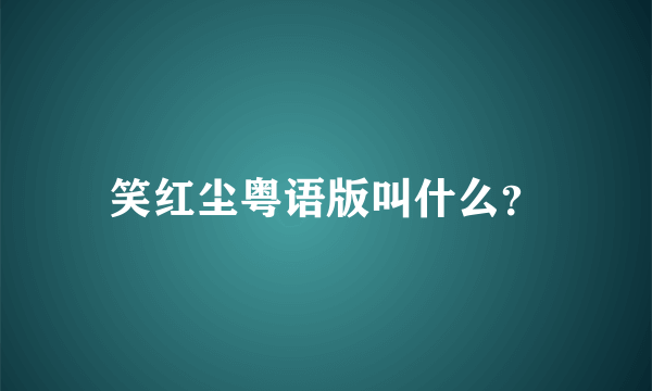 笑红尘粤语版叫什么？