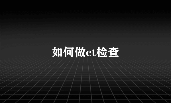 如何做ct检查