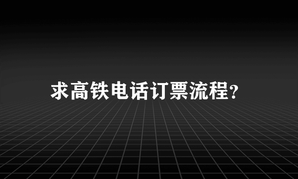 求高铁电话订票流程？
