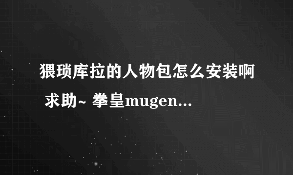 猥琐库拉的人物包怎么安装啊 求助~ 拳皇mugen wing 2.0可以用么