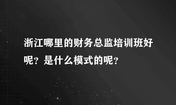 浙江哪里的财务总监培训班好呢？是什么模式的呢？