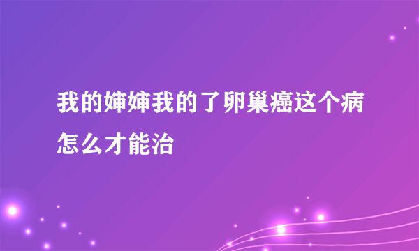 我的婶婶我的了卵巢癌这个病怎么才能治
