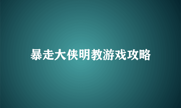暴走大侠明教游戏攻略