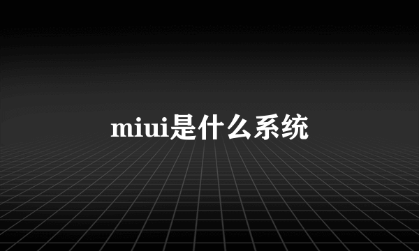 miui是什么系统