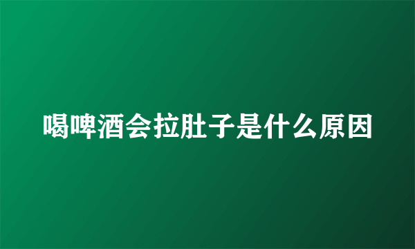 喝啤酒会拉肚子是什么原因