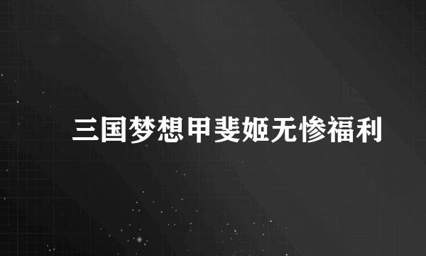滛三国梦想甲斐姬无惨福利