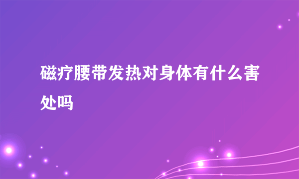 磁疗腰带发热对身体有什么害处吗