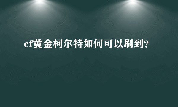 cf黄金柯尔特如何可以刷到？