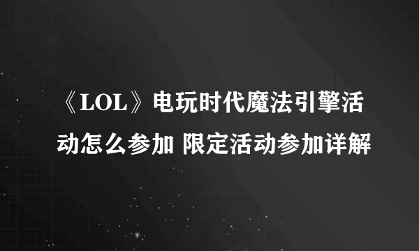 《LOL》电玩时代魔法引擎活动怎么参加 限定活动参加详解