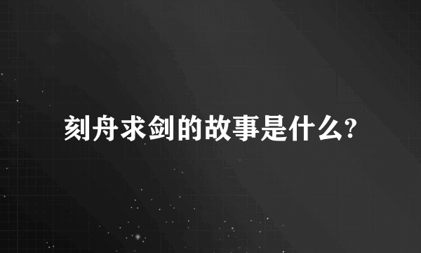 刻舟求剑的故事是什么?