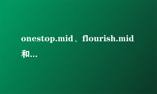 onestop.mid、flourish.mid和town.mid这三个文件有什么用