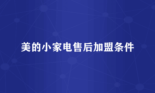 美的小家电售后加盟条件