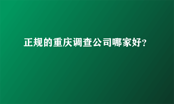 正规的重庆调查公司哪家好？
