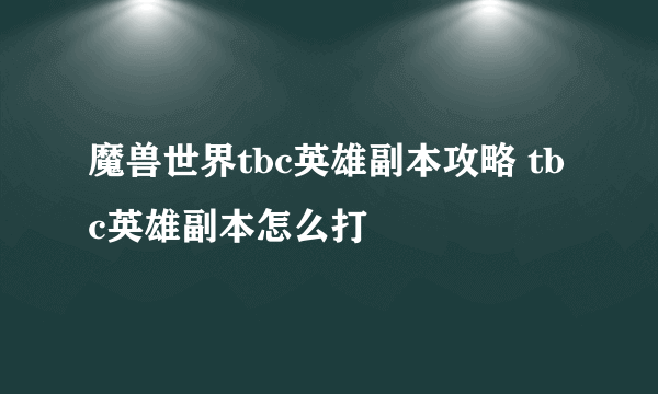 魔兽世界tbc英雄副本攻略 tbc英雄副本怎么打