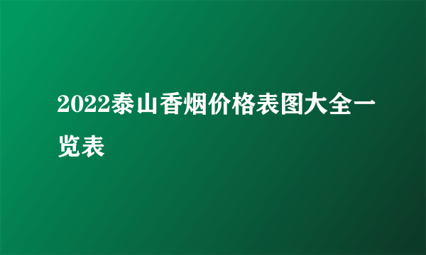 2022泰山香烟价格表图大全一览表