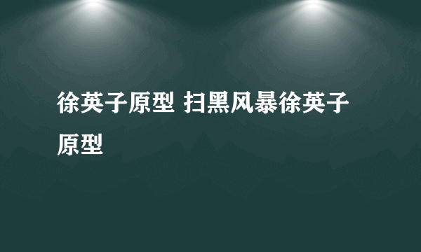 徐英子原型 扫黑风暴徐英子原型
