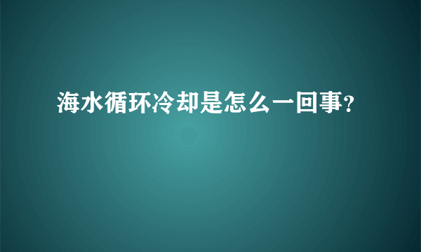 海水循环冷却是怎么一回事？