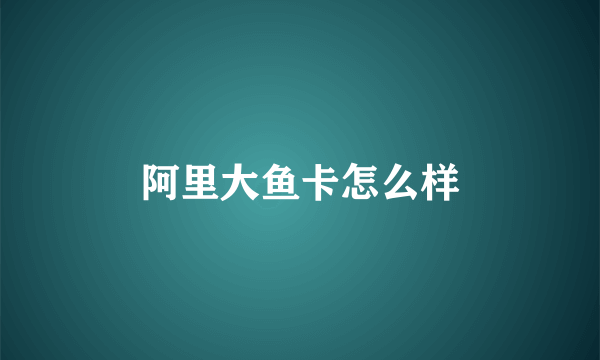 阿里大鱼卡怎么样