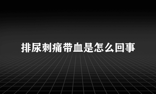 排尿刺痛带血是怎么回事