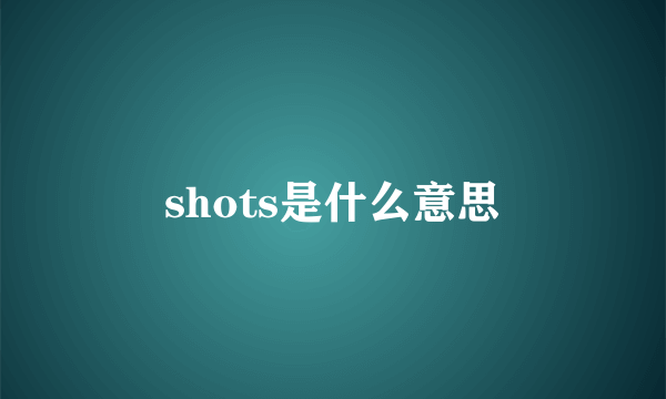 shots是什么意思