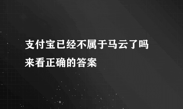 支付宝已经不属于马云了吗 来看正确的答案