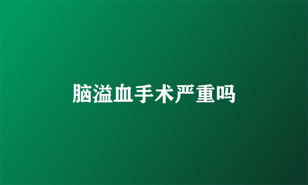 脑溢血手术严重吗