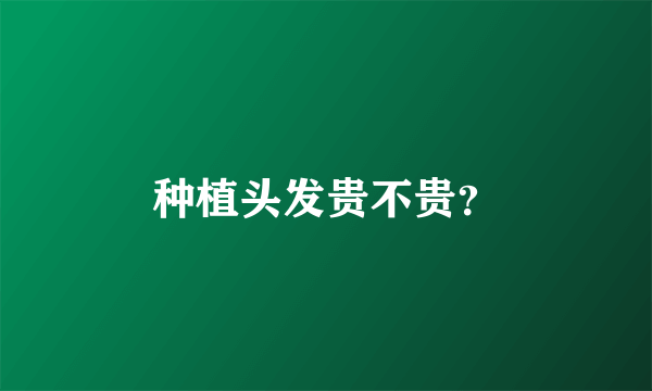 种植头发贵不贵？