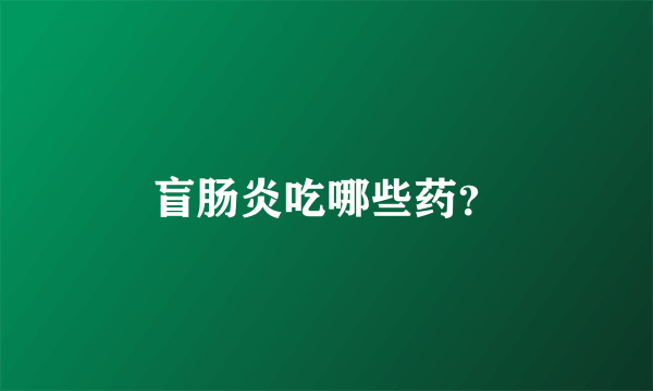 盲肠炎吃哪些药？